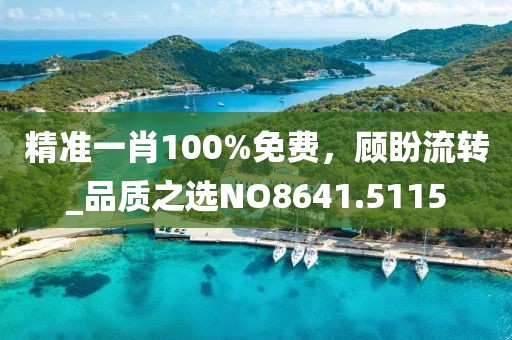 精准一肖100%免费，顾盼流转_品质之选NO8641.5115