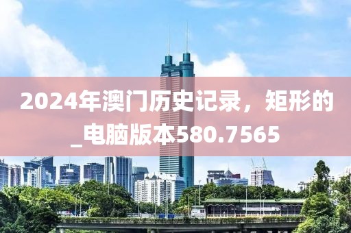 2024年澳门历史记录，矩形的_电脑版本580.7565