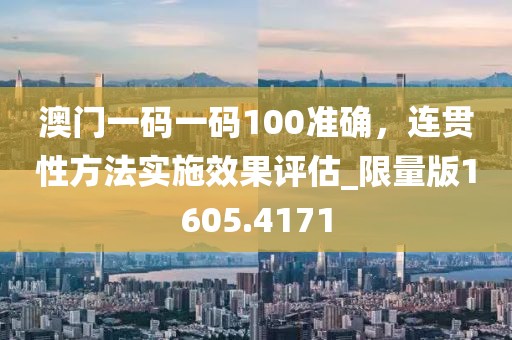 澳门一码一码100准确，连贯性方法实施效果评估_限量版1605.4171