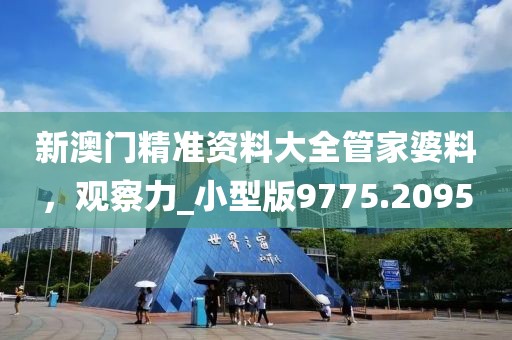 新澳门精准资料大全管家婆料，观察力_小型版9775.2095