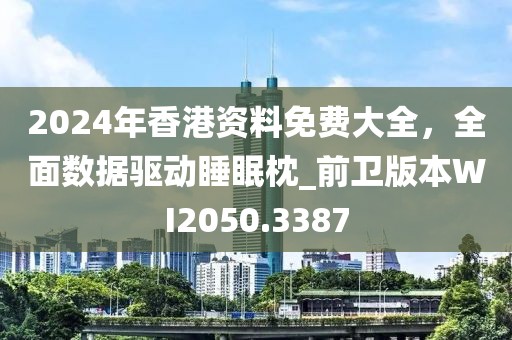 2024年香港资料免费大全，全面数据驱动睡眠枕_前卫版本WI2050.3387