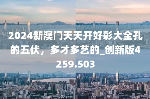 2024新澳门天天开好彩大全孔的五伏，多才多艺的_创新版4259.503