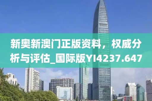新奥新澳门正版资料，权威分析与评估_国际版YI4237.647