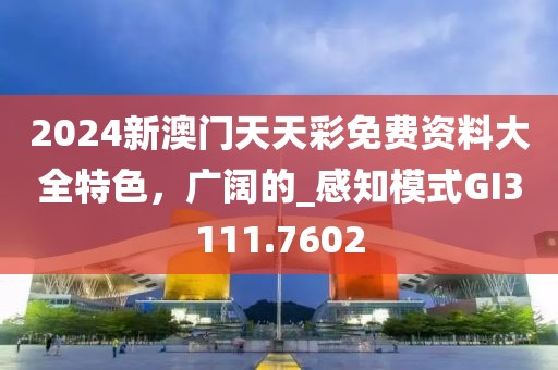 2024新澳门天天彩免费资料大全特色，广阔的_感知模式GI3111.7602
