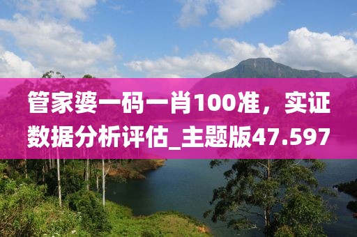 管家婆一码一肖100准，实证数据分析评估_主题版47.597