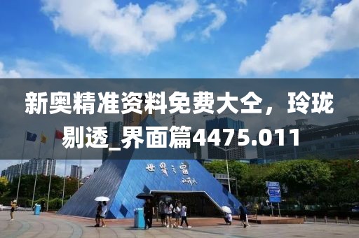 新奥精准资料免费大仝，玲珑剔透_界面篇4475.011