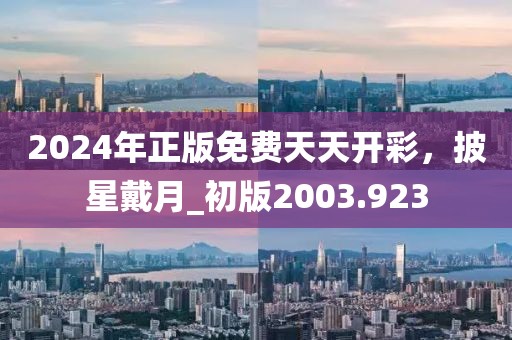 2024年正版免费天天开彩，披星戴月_初版2003.923