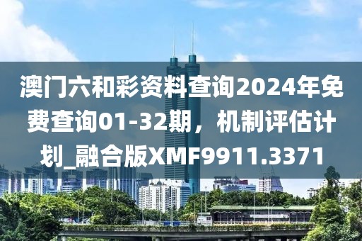 澳门六和彩资料查询2024年免费查询01-32期，机制评估计划_融合版XMF9911.3371