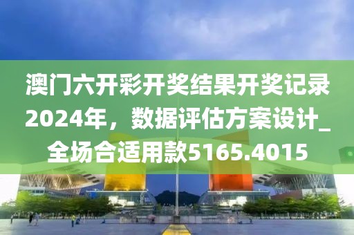 澳门六开彩开奖结果开奖记录2024年，数据评估方案设计_全场合适用款5165.4015