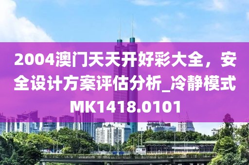2004澳门天天开好彩大全，安全设计方案评估分析_冷静模式MK1418.0101