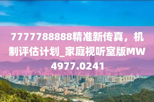 7777788888精准新传真，机制评估计划_家庭视听室版MW4977.0241