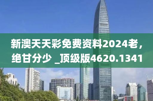 新澳天天彩免费资料2024老，绝甘分少 _顶级版4620.1341