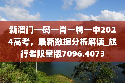 新澳门一码一肖一特一中2024高考，最新数据分析解读_旅行者限量版7096.4073