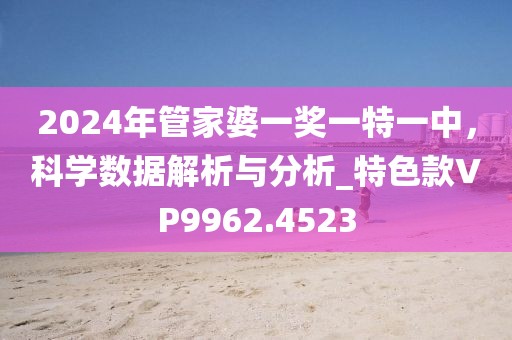 2024年管家婆一奖一特一中，科学数据解析与分析_特色款VP9962.4523