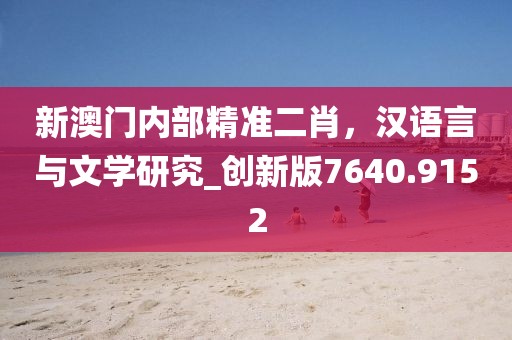 新澳门内部精准二肖，汉语言与文学研究_创新版7640.9152