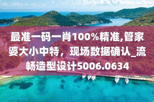 最准一码一肖100%精准,管家婆大小中特，现场数据确认_流畅造型设计5006.0634