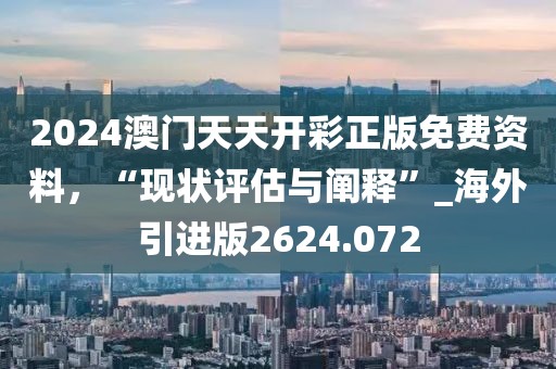 2024澳门天天开彩正版免费资料，“现状评估与阐释”_海外引进版2624.072