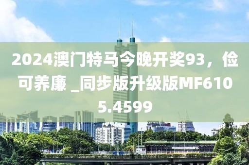 2024澳门特马今晚开奖93，俭可养廉 _同步版升级版MF6105.4599