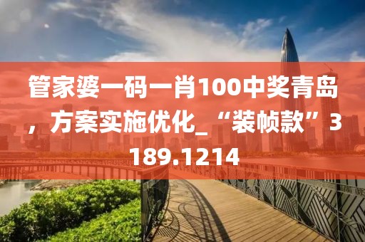 管家婆一码一肖100中奖青岛，方案实施优化_“装帧款”3189.1214
