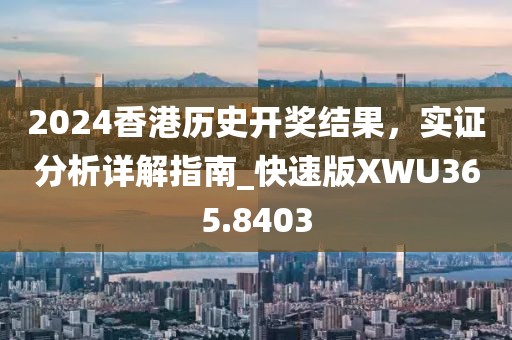 2024香港历史开奖结果，实证分析详解指南_快速版XWU365.8403