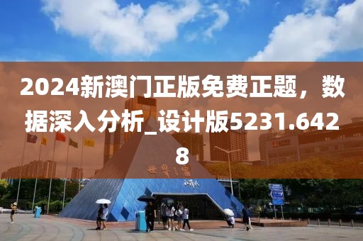 2024新澳门正版免费正题，数据深入分析_设计版5231.6428