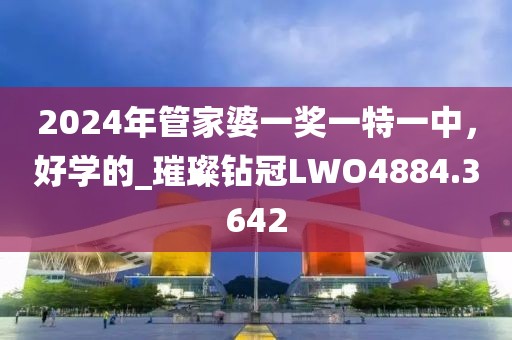 2024年管家婆一奖一特一中，好学的_璀璨钻冠LWO4884.3642