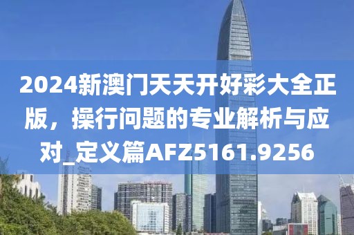 2024新澳门天天开好彩大全正版，操行问题的专业解析与应对_定义篇AFZ5161.9256
