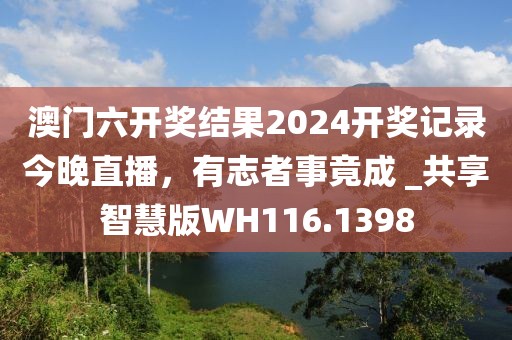 澳门六开奖结果2024开奖记录今晚直播，有志者事竟成 _共享智慧版WH116.1398
