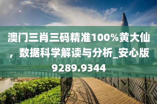 澳门三肖三码精准100%黄大仙，数据科学解读与分析_安心版9289.9344