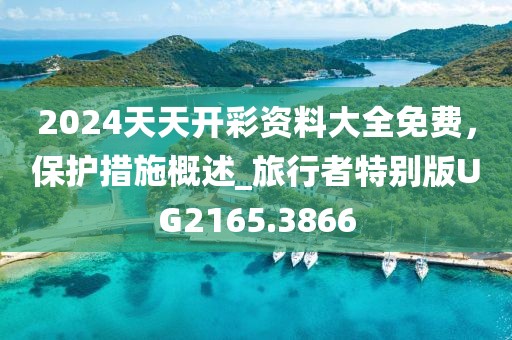 2024天天开彩资料大全免费，保护措施概述_旅行者特别版UG2165.3866