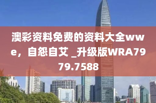 澳彩资料免费的资料大全wwe，自怨自艾 _升级版WRA7979.7588