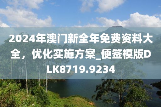 2024年澳门新全年免费资料大全，优化实施方案_便签模版DLK8719.9234