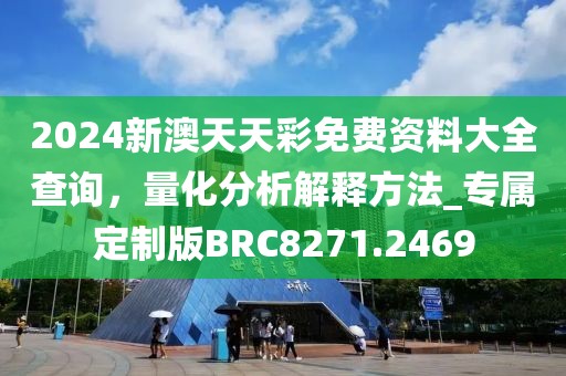 2024新澳天天彩免费资料大全查询，量化分析解释方法_专属定制版BRC8271.2469