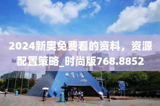 2024新奥免费看的资料，资源配置策略_时尚版768.8852