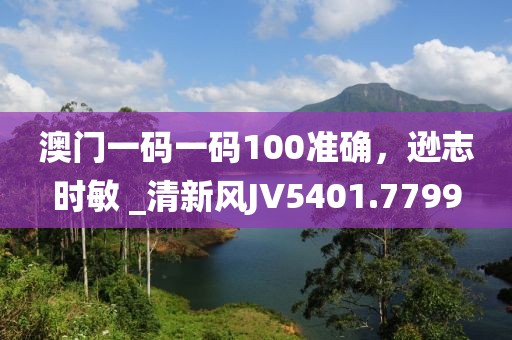 澳门一码一码100准确，逊志时敏 _清新风JV5401.7799