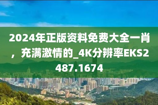 2024年正版资料免费大全一肖，充满激情的_4K分辨率EKS2487.1674