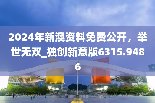 2024年新澳资料免费公开，举世无双_独创新意版6315.9486