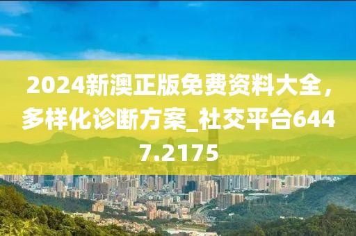 2024新澳正版免费资料大全，多样化诊断方案_社交平台6447.2175