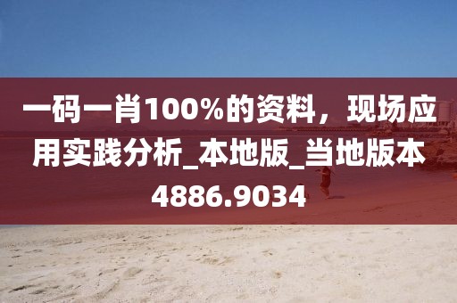 一码一肖100%的资料，现场应用实践分析_本地版_当地版本4886.9034
