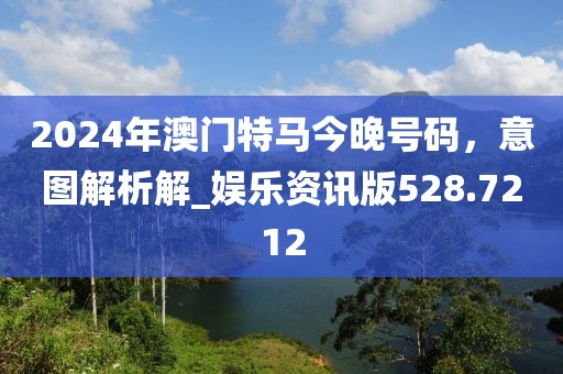 2024年澳门特马今晚号码，意图解析解_娱乐资讯版528.7212