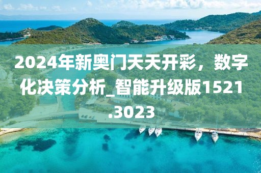 2024年新奥门天天开彩，数字化决策分析_智能升级版1521.3023