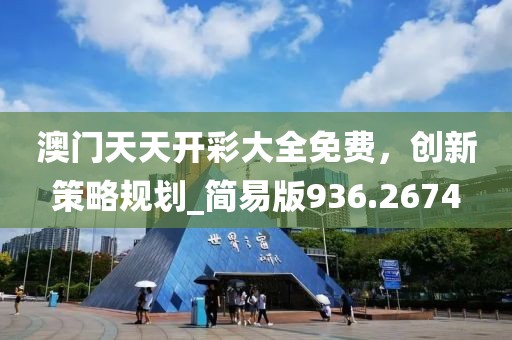 澳门天天开彩大全免费，创新策略规划_简易版936.2674