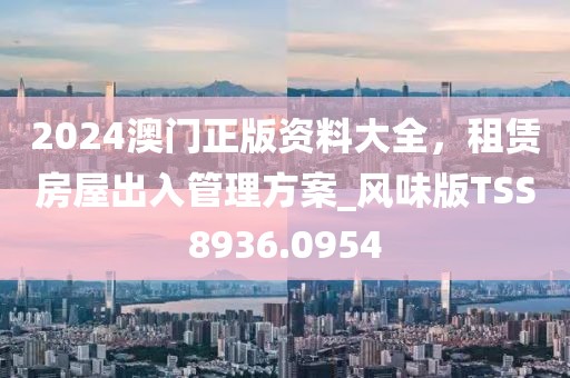 2024澳门正版资料大全，租赁房屋出入管理方案_风味版TSS8936.0954
