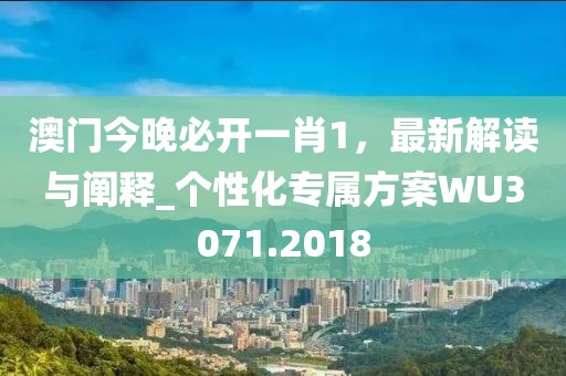澳门今晚必开一肖1，最新解读与阐释_个性化专属方案WU3071.2018