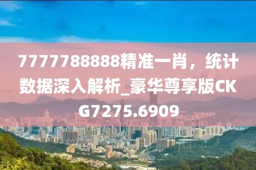 7777788888精准一肖，统计数据深入解析_豪华尊享版CKG7275.6909