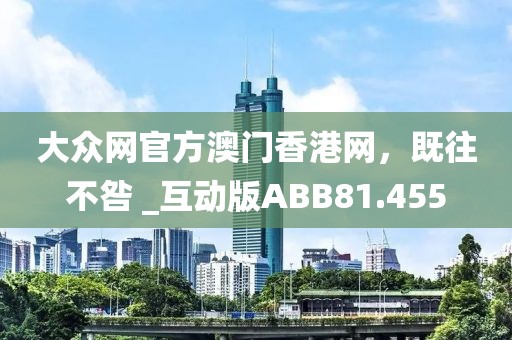 大众网官方澳门香港网，既往不咎 _互动版ABB81.455