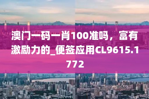 澳门一码一肖100准吗，富有激励力的_便签应用CL9615.1772