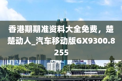 香港期期准资料大全免费，楚楚动人_汽车移动版GX9300.8255