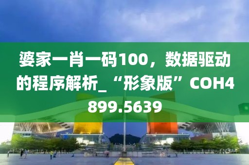 婆家一肖一码100，数据驱动的程序解析_“形象版”COH4899.5639
