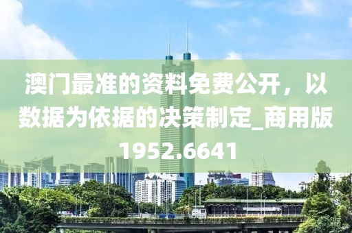 澳门最准的资料免费公开，以数据为依据的决策制定_商用版1952.6641
